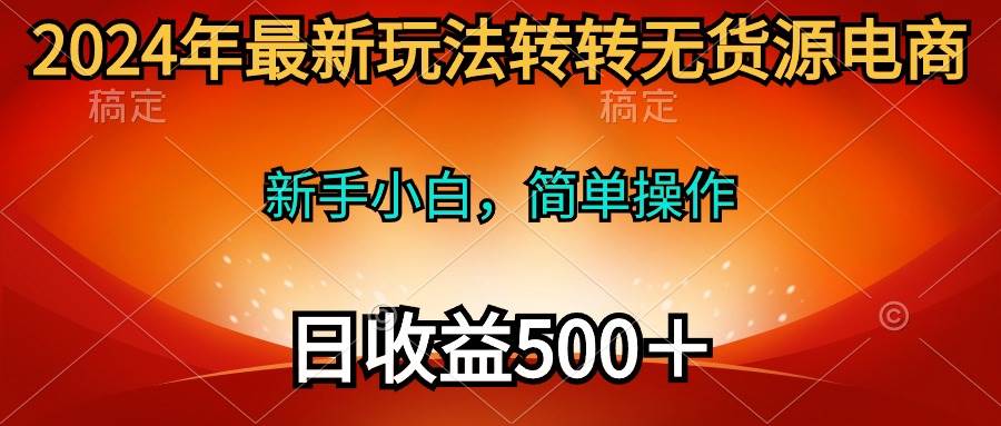 2024年最新玩法转转无货源电商，新手小白 简单操作，长期稳定 日收入500＋-思维屋-分享无限项目创意