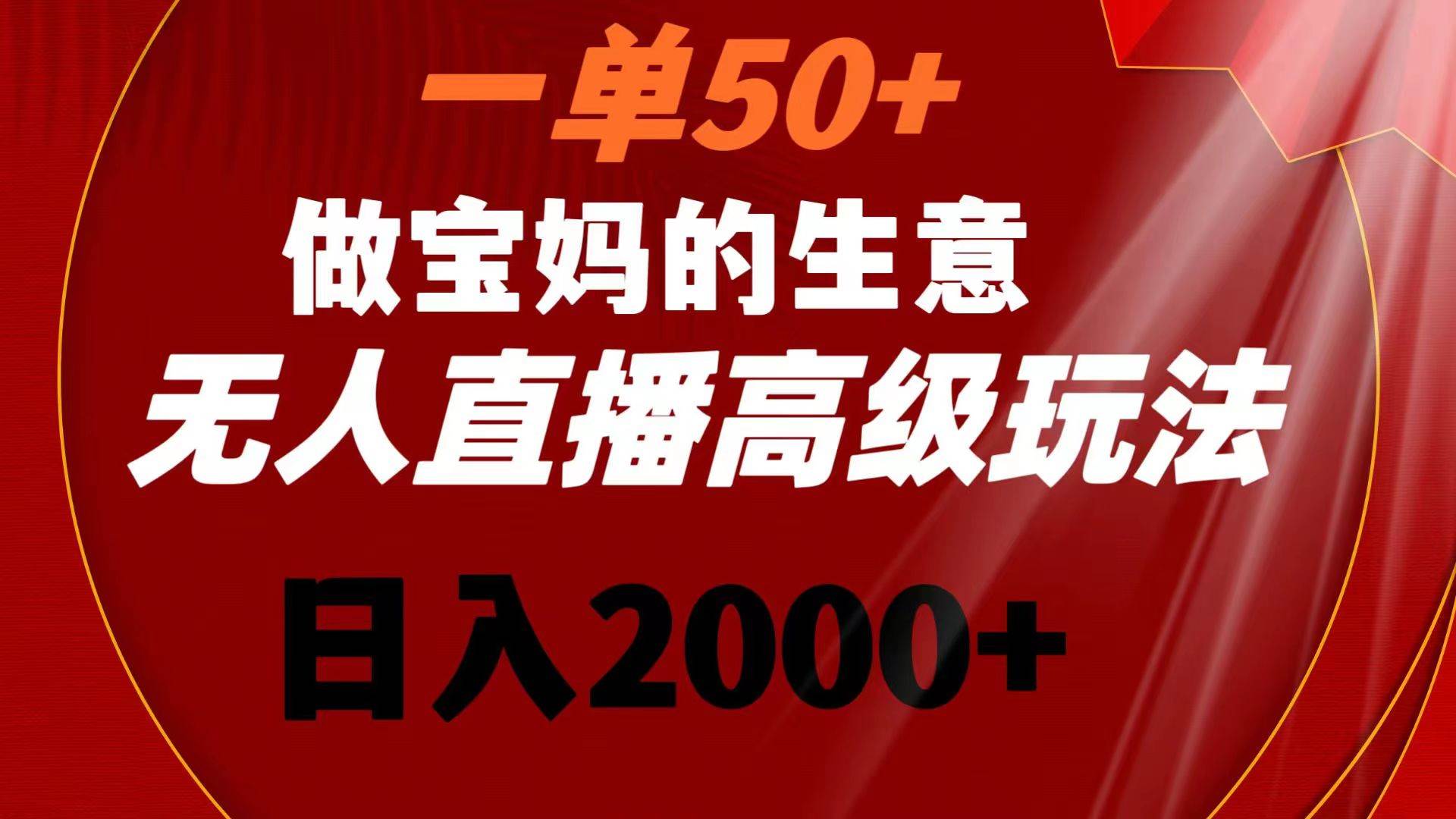 一单50+做宝妈的生意 无人直播高级玩法 日入2000+-思维屋-分享无限项目创意