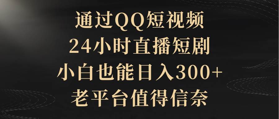 通过QQ短视频、24小时直播短剧，小白也能日入300+，老平台值得信赖-思维屋-分享无限项目创意