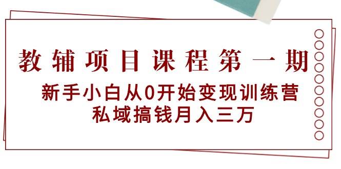 教辅项目课程第一期：新手小白从0开始变现训练营  私域搞钱月入三万-思维屋-分享无限项目创意