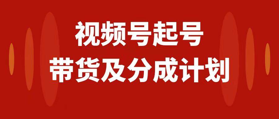 视频号快速起号，分成计划及带货，0-1起盘、运营、变现玩法，日入1000+-思维屋-分享无限项目创意