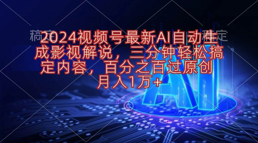2024视频号最新AI自动生成影视解说，三分钟轻松搞定内容，百分之百过原...-思维屋-分享无限项目创意