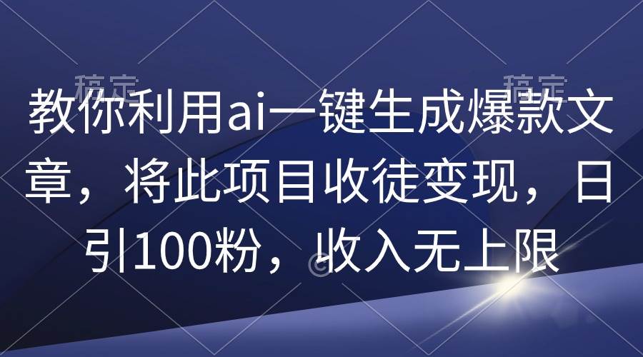 教你利用ai一键生成爆款文章，将此项目收徒变现，日引100粉，收入无上限-思维屋-分享无限项目创意