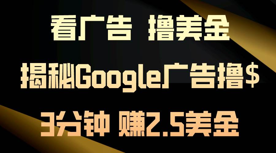 看广告，撸美金！3分钟赚2.5美金！日入200美金不是梦！揭秘Google广告...-思维屋-分享无限项目创意