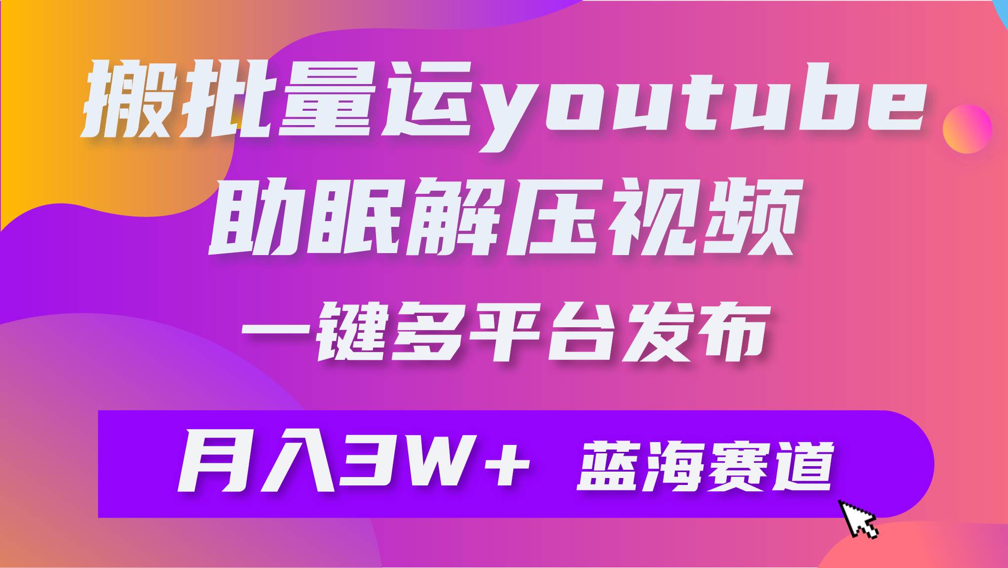 批量搬运YouTube解压助眠视频 一键多平台发布 月入2W+-思维屋-分享无限项目创意