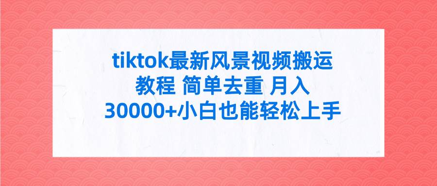 tiktok最新风景视频搬运教程 简单去重 月入30000+附全套工具-思维屋-分享无限项目创意