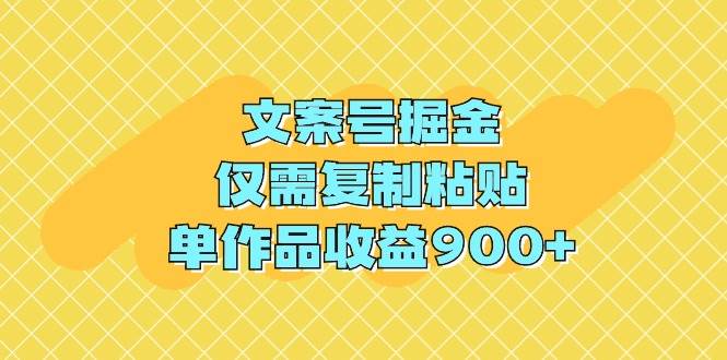 文案号掘金，仅需复制粘贴，单作品收益900+-思维屋-分享无限项目创意