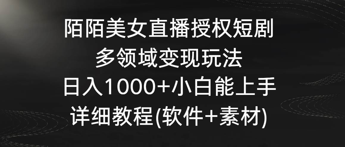 陌陌美女直播授权短剧，多领域变现玩法，日入1000+小白能上手，详细教程...-思维屋-分享无限项目创意