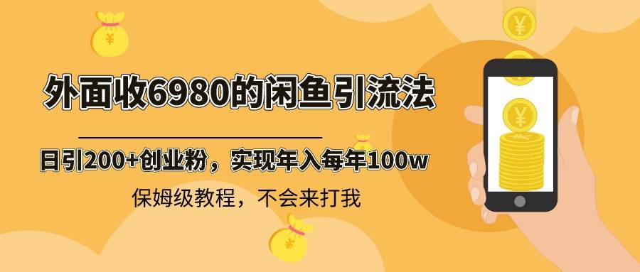 外面收费6980闲鱼引流法，日引200+创业粉，每天稳定2000+收益，保姆级教程-思维屋-分享无限项目创意