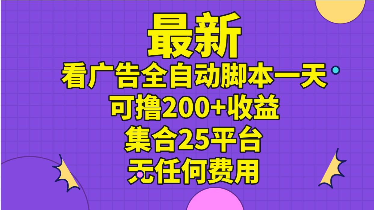 最新看广告全自动脚本一天可撸200+收益 。集合25平台 ，无任何费用-思维屋-分享无限项目创意