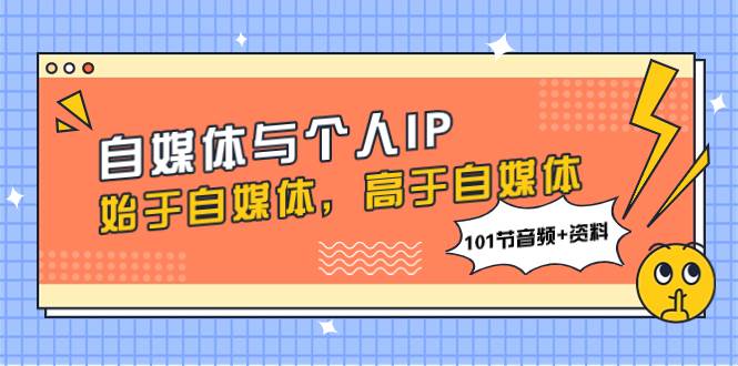 自媒体与个人IP，始于自媒体，高于自媒体（101节音频+资料）-思维屋-分享无限项目创意