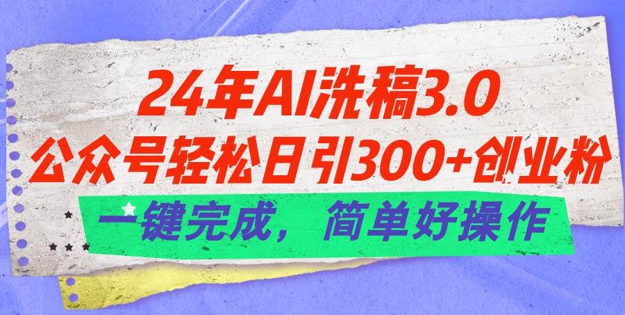 24年Ai洗稿3.0，公众号轻松日引300+创业粉，一键完成，简单好操作-思维屋-分享无限项目创意