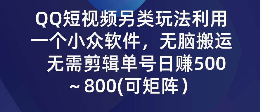 QQ短视频另类玩法，利用一个小众软件，无脑搬运，无需剪辑单号日赚500～...-思维屋-分享无限项目创意