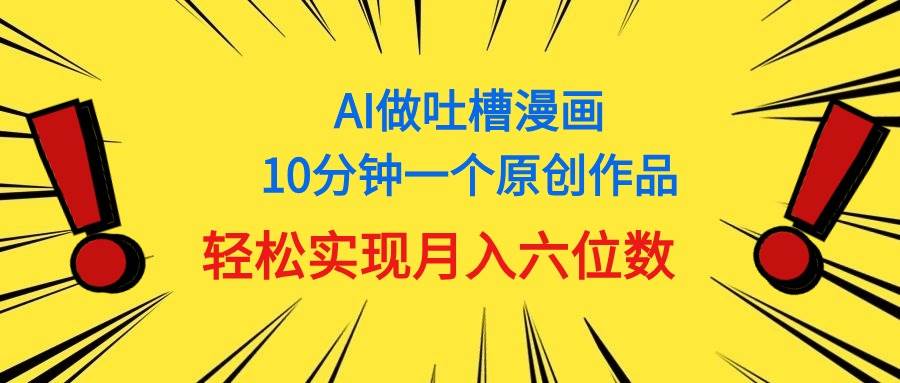 用AI做中式吐槽漫画，10分钟一个原创作品，轻松实现月入6位数-思维屋-分享无限项目创意
