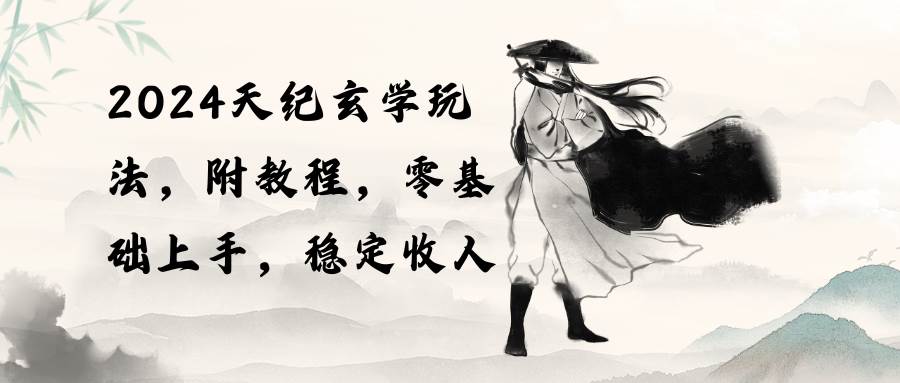 2024天纪玄学玩法，零基础上手，稳定收入（教程+工具）-思维屋-分享无限项目创意