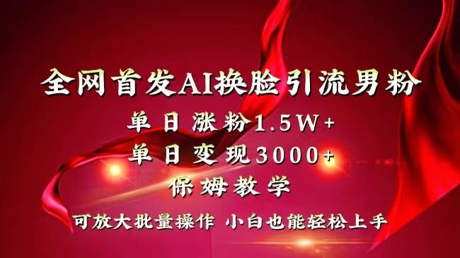 全网独创首发AI换脸引流男粉单日涨粉1.5W+变现3000+小白也能上手快速拿结果-思维屋-分享无限项目创意