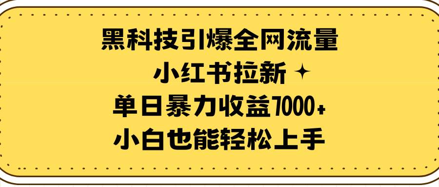 黑科技引爆全网流量小红书拉新，单日暴力收益7000+，小白也能轻松上手-思维屋-分享无限项目创意