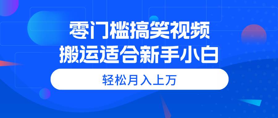 零门槛搞笑视频搬运，轻松月入上万，适合新手小白-思维屋-分享无限项目创意