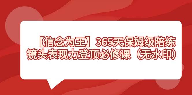 【信念 为王】365天-保姆级陪练，镜头表现力登顶必修课（无水印）-思维屋-分享无限项目创意