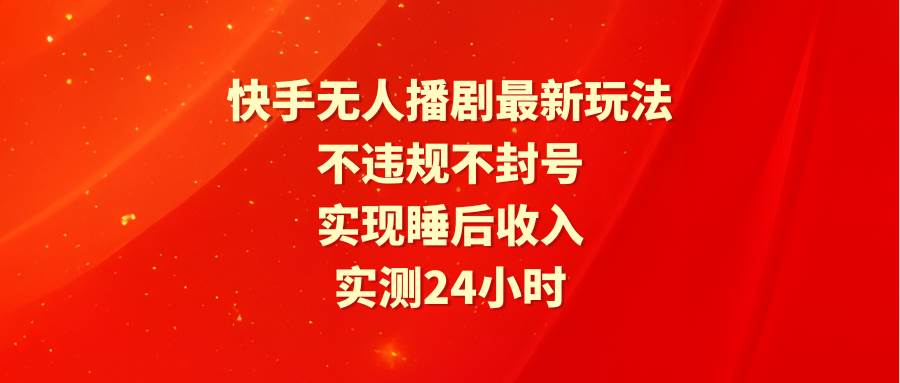 快手无人播剧最新玩法，实测24小时不违规不封号，实现睡后收入-思维屋-分享无限项目创意