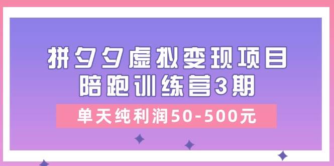某收费培训《拼夕夕虚拟变现项目陪跑训练营3期》单天纯利润50-500元-思维屋-分享无限项目创意
