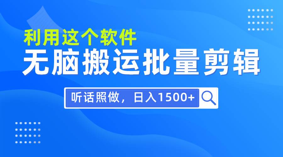 每天30分钟，0基础用软件无脑搬运批量剪辑，只需听话照做日入1500+-思维屋-分享无限项目创意
