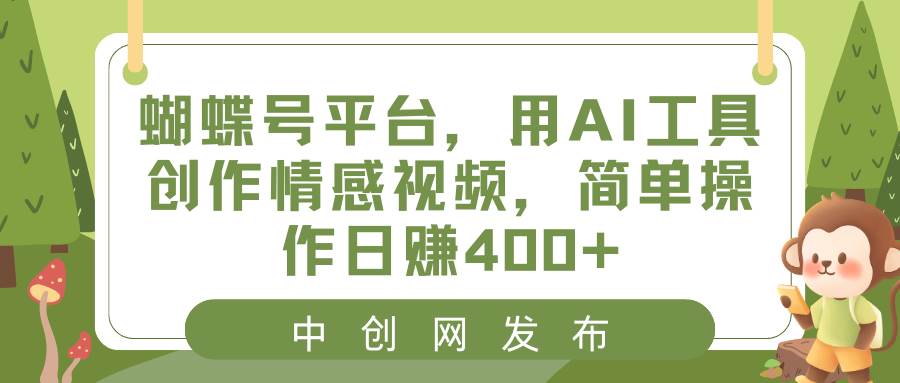 蝴蝶号平台，用AI工具创作情感视频，简单操作日赚400+-思维屋-分享无限项目创意