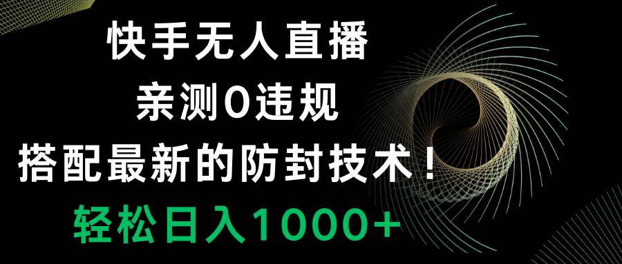 快手无人直播，0违规，搭配最新的防封技术！轻松日入1000+-思维屋-分享无限项目创意