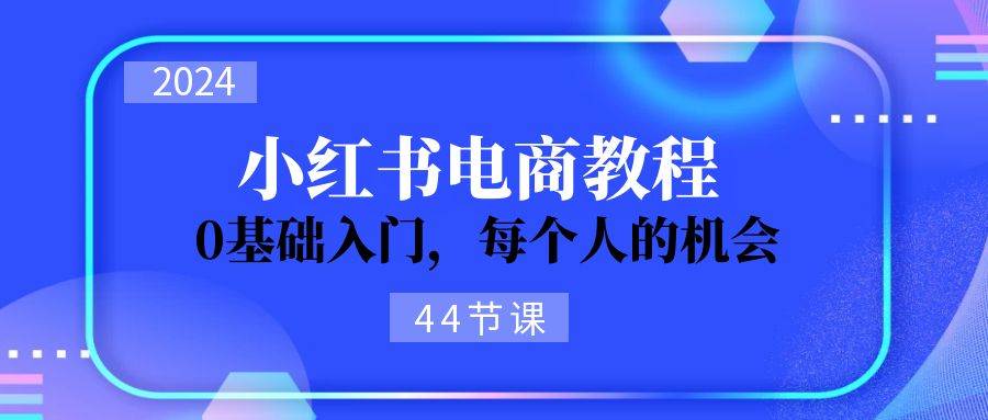2024从0-1学习小红书电商，0基础入门，每个人的机会（44节）-思维屋-分享无限项目创意