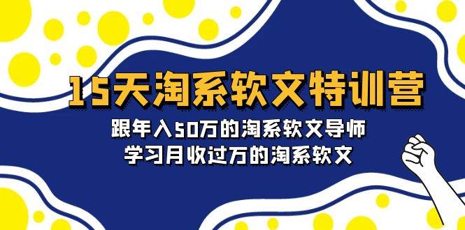 15天-淘系软文特训营：跟年入50万的淘系软文导师，学习月收过万的淘系软文-思维屋-分享无限项目创意