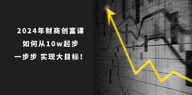 2024年 财商-创富课：如何从10w起步，一步步 实现大目标！-思维屋-分享无限项目创意