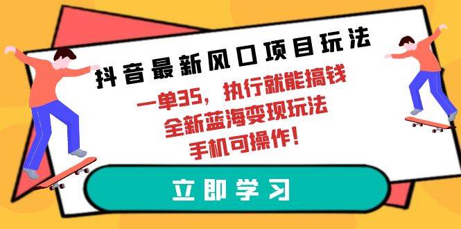 抖音最新风口项目玩法，一单35，执行就能搞钱 全新蓝海变现玩法 手机可操作-思维屋-分享无限项目创意