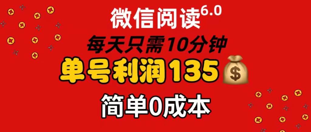 微信阅读6.0，每日10分钟，单号利润135，可批量放大操作，简单0成本-思维屋-分享无限项目创意