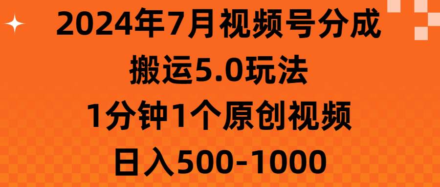 2024年7月视频号分成搬运5.0玩法，1分钟1个原创视频，日入500-1000-思维屋-分享无限项目创意