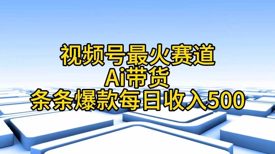 视频号最火赛道——Ai带货条条爆款每日收入500-思维屋-分享无限项目创意