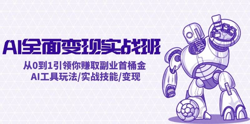 AI全面变现实操班：从0到1引领你赚取副业首桶金 AI工具玩法/实战技能/变现-思维屋-分享无限项目创意