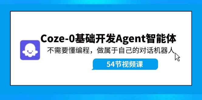 Coze-0基础开发 Agent智能体教程：不需要懂编程，做属于自己的对话机器人-思维屋-分享无限项目创意