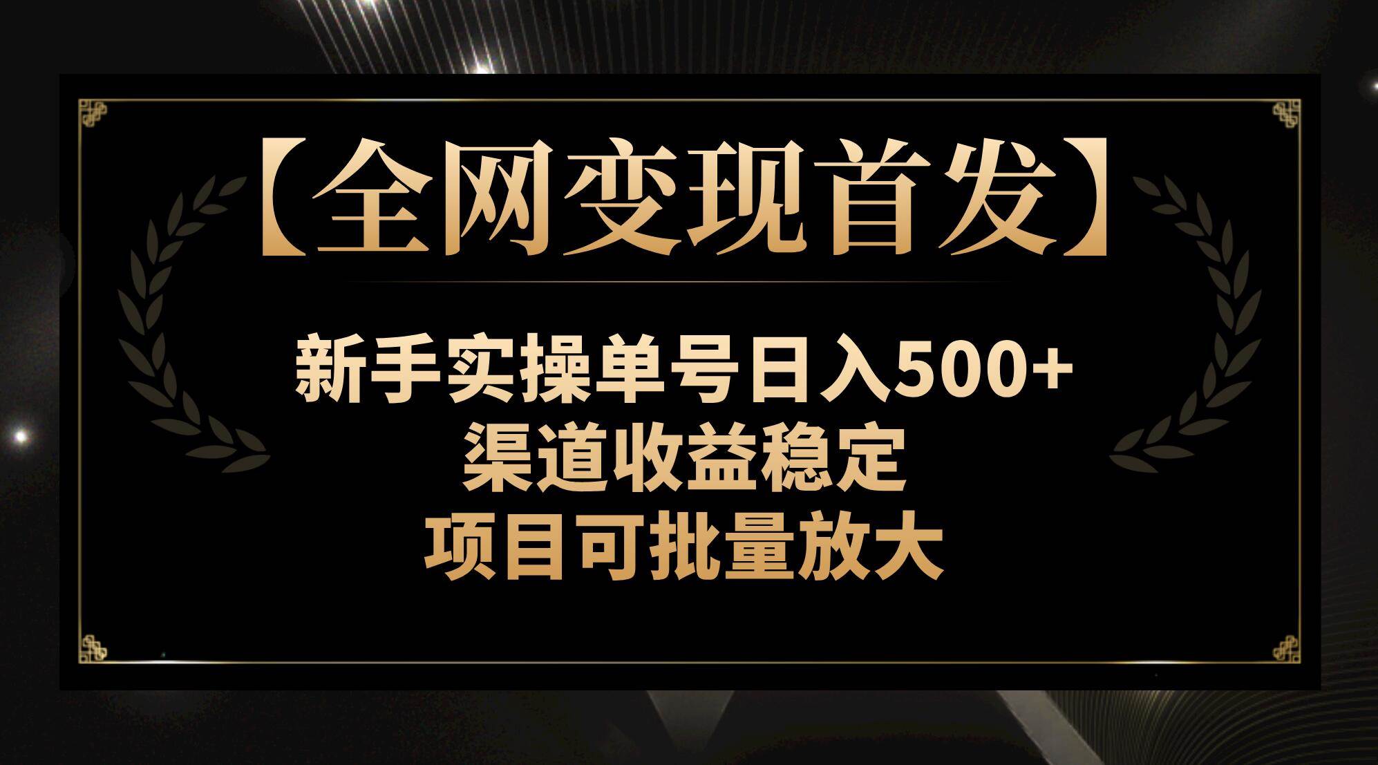 【全网变现首发】新手实操单号日入500+，渠道收益稳定，项目可批量放大-思维屋-分享无限项目创意