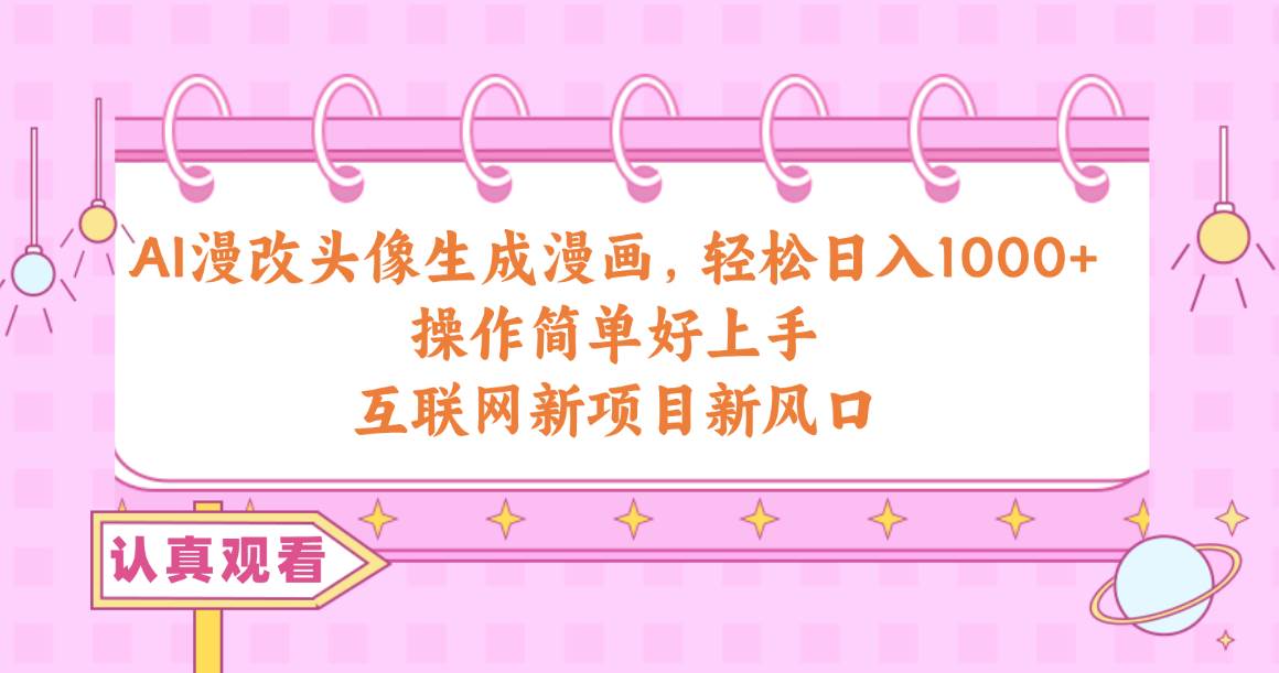 AI漫改头像生成漫画，轻松日入1000+，操作简单好上手，互联网新项目新风口-思维屋-分享无限项目创意