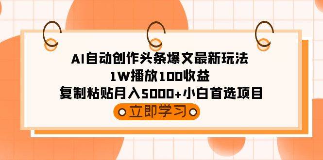 AI自动创作头条爆文最新玩法 1W播放100收益 复制粘贴月入5000+小白首选项目-思维屋-分享无限项目创意