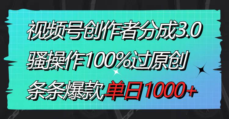视频号创作者分成3.0玩法，骚操作100%过原创，条条爆款，单日1000+-思维屋-分享无限项目创意