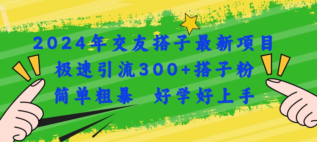 2024年交友搭子最新项目，极速引流300+搭子粉，简单粗暴，好学好上手-思维屋-分享无限项目创意