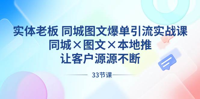 实体老板 同城图文爆单引流实战课，同城×图文×本地推，让客户源源不断-思维屋-分享无限项目创意