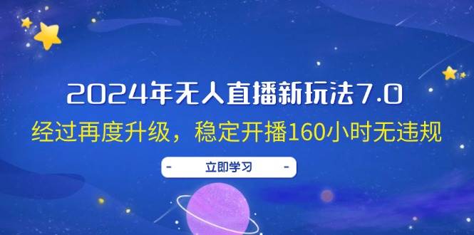 2024年无人直播新玩法7.0，经过再度升级，稳定开播160小时无违规，抖音…-思维屋-分享无限项目创意