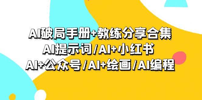 AI破局手册+教练分享合集：AI提示词/AI+小红书 /AI+公众号/AI+绘画/AI编程-思维屋-分享无限项目创意