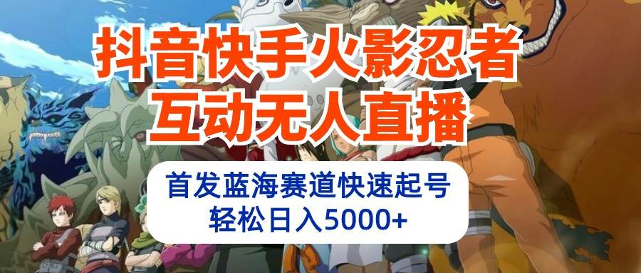 抖音快手火影忍者互动无人直播 蓝海赛道快速起号 日入5000+教程+软件+素材-思维屋-分享无限项目创意