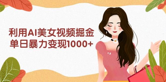 利用AI美女视频掘金，单日暴力变现1000+，多平台高收益，小白跟着干就完...-思维屋-分享无限项目创意