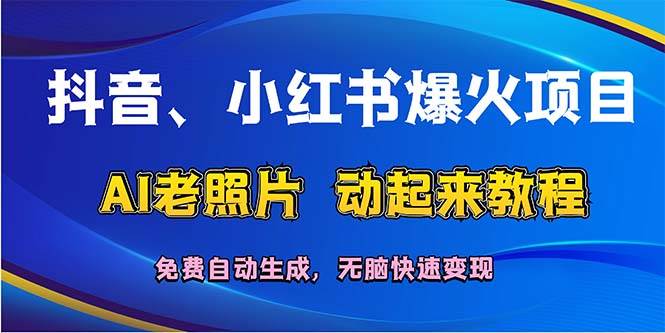抖音、小红书爆火项目：AI老照片动起来教程，免费自动生成，无脑快速变…-思维屋-分享无限项目创意