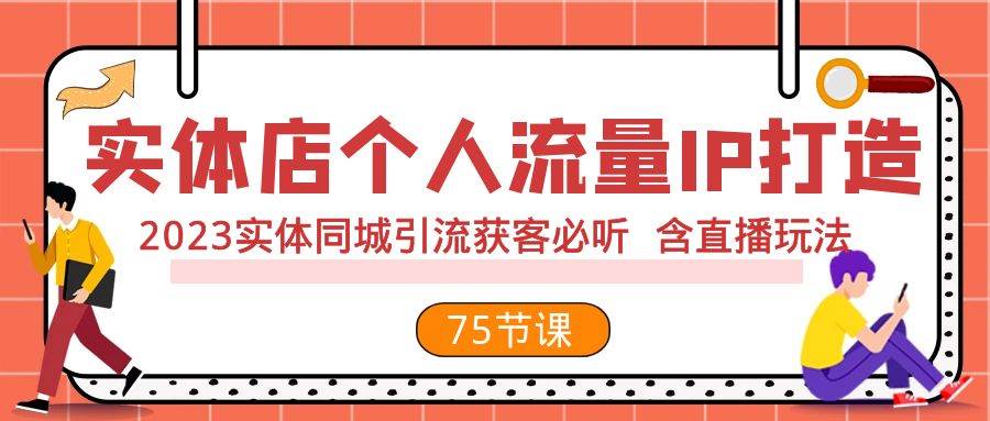 实体店个人流量IP打造 2023实体同城引流获客必听 含直播玩法（75节完整版）-思维屋-分享无限项目创意