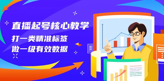 直播起号核心教学，打一类精准标签，做一级有效数据（14节课）-思维屋-分享无限项目创意